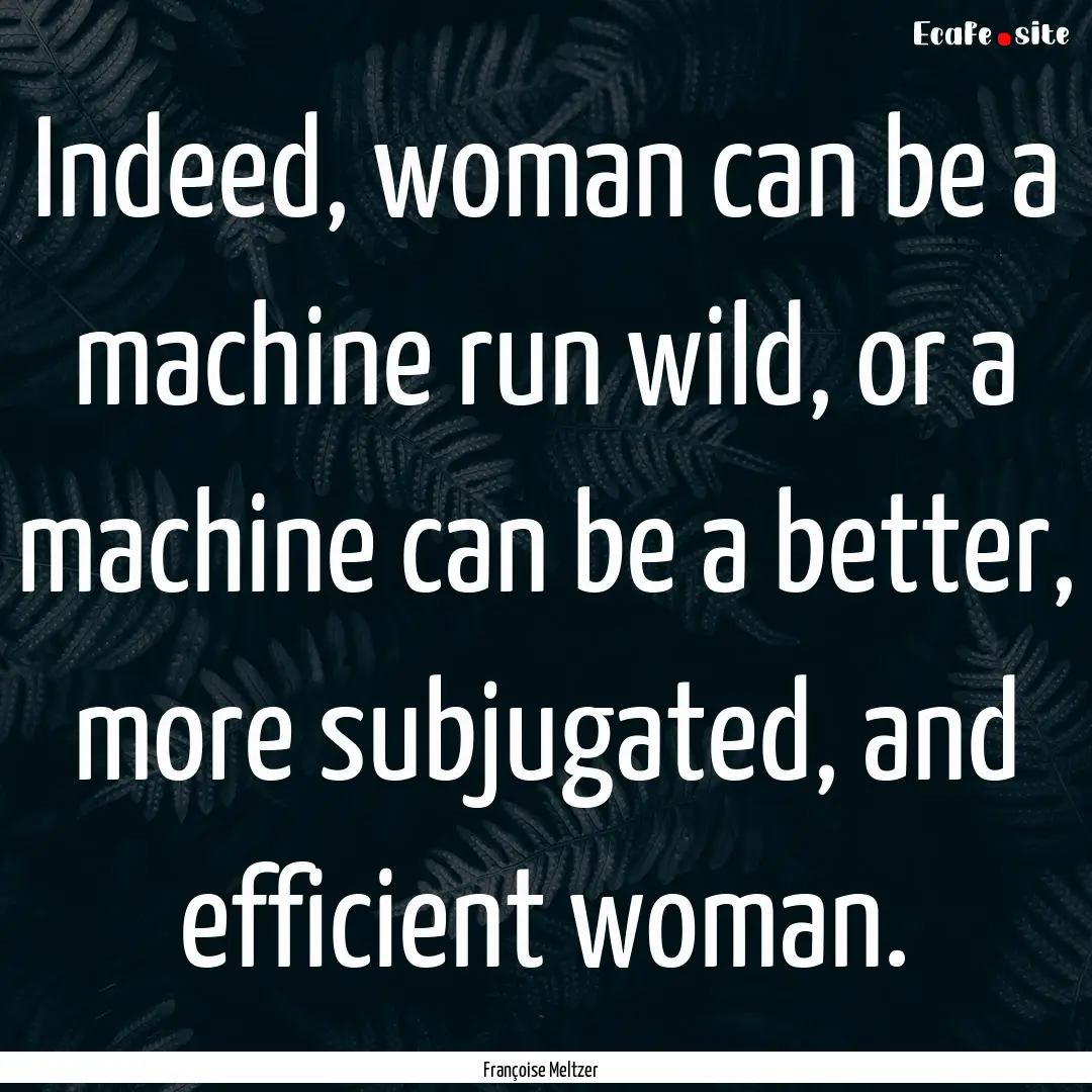 Indeed, woman can be a machine run wild,.... : Quote by Françoise Meltzer