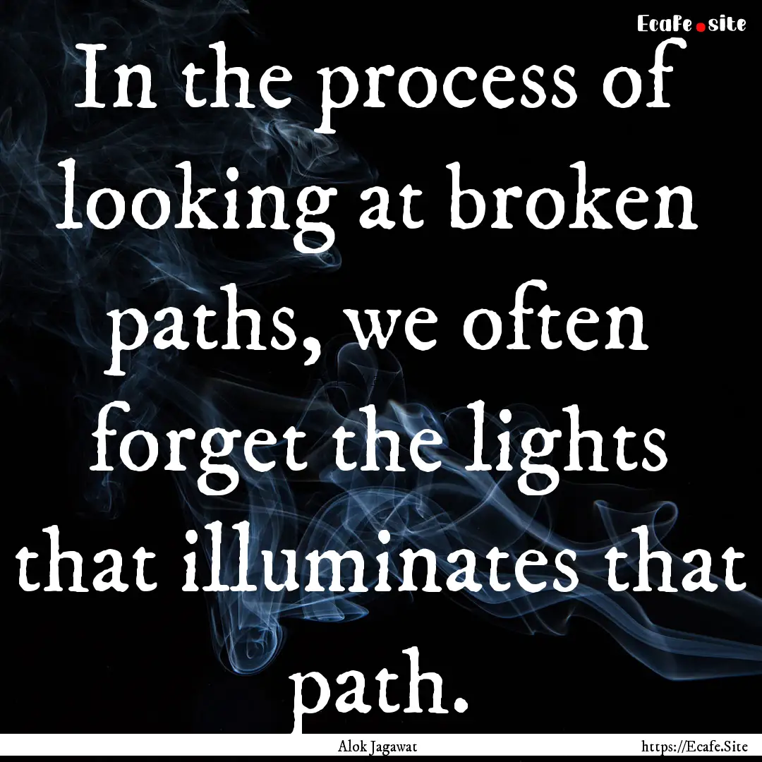 In the process of looking at broken paths,.... : Quote by Alok Jagawat