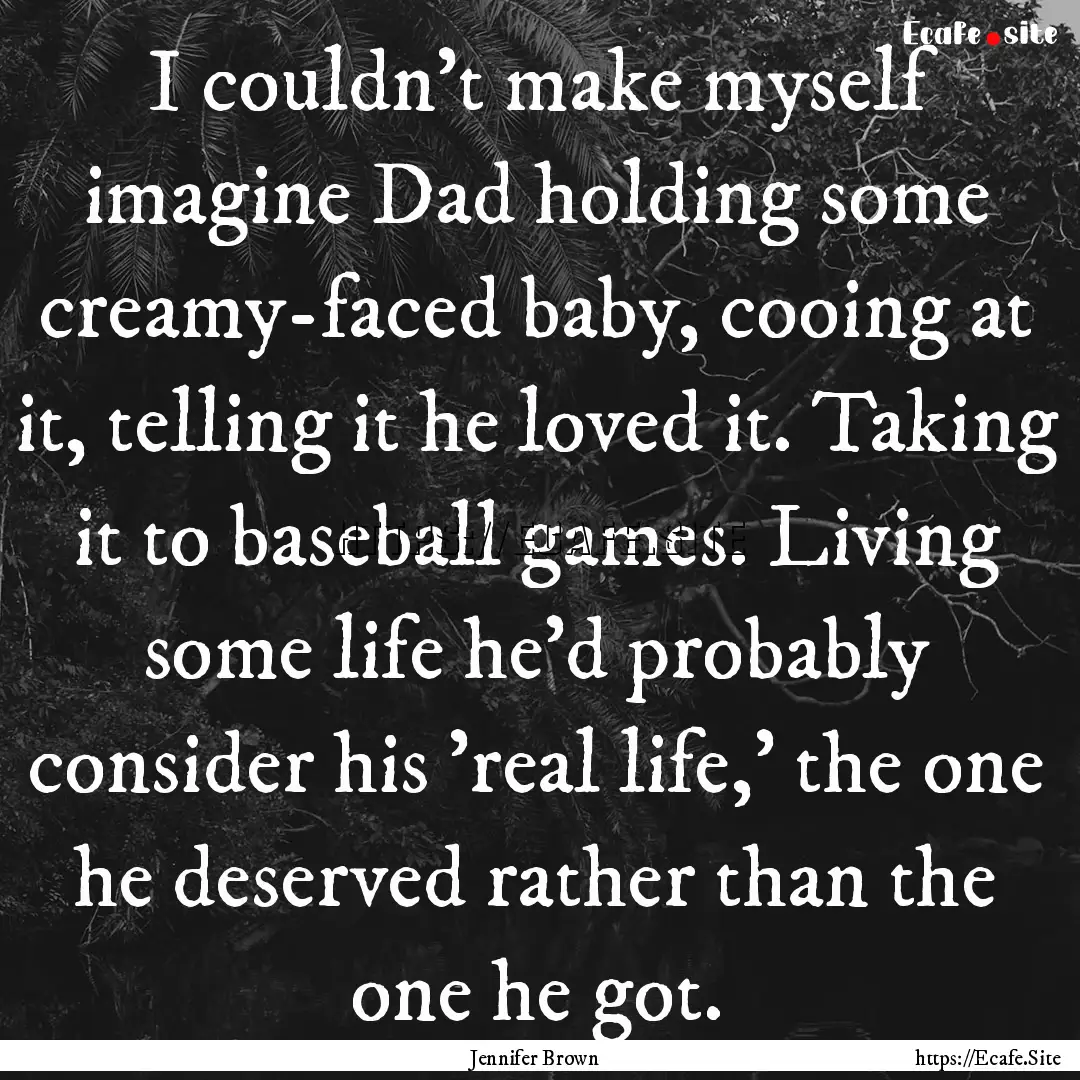 I couldn't make myself imagine Dad holding.... : Quote by Jennifer Brown