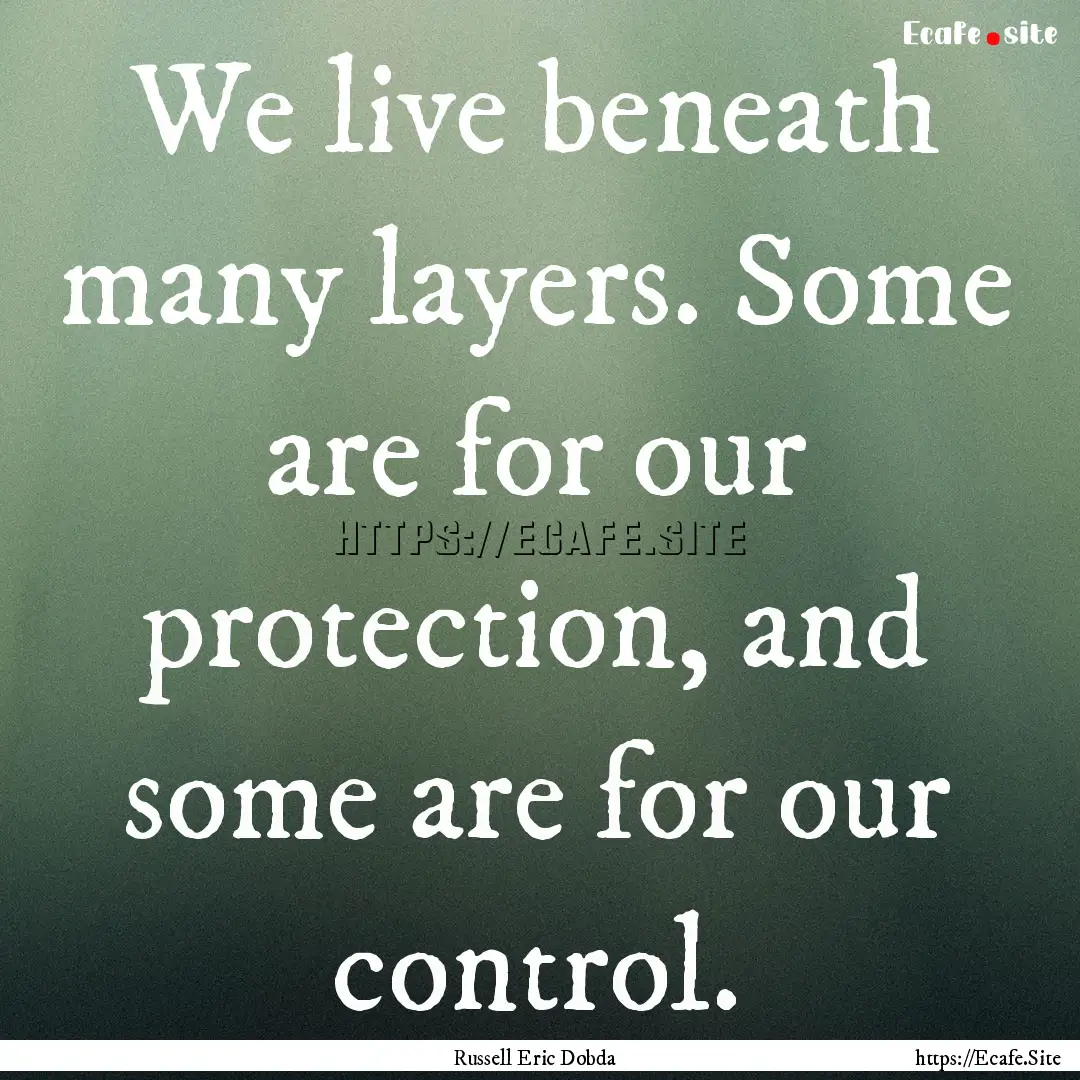 We live beneath many layers. Some are for.... : Quote by Russell Eric Dobda