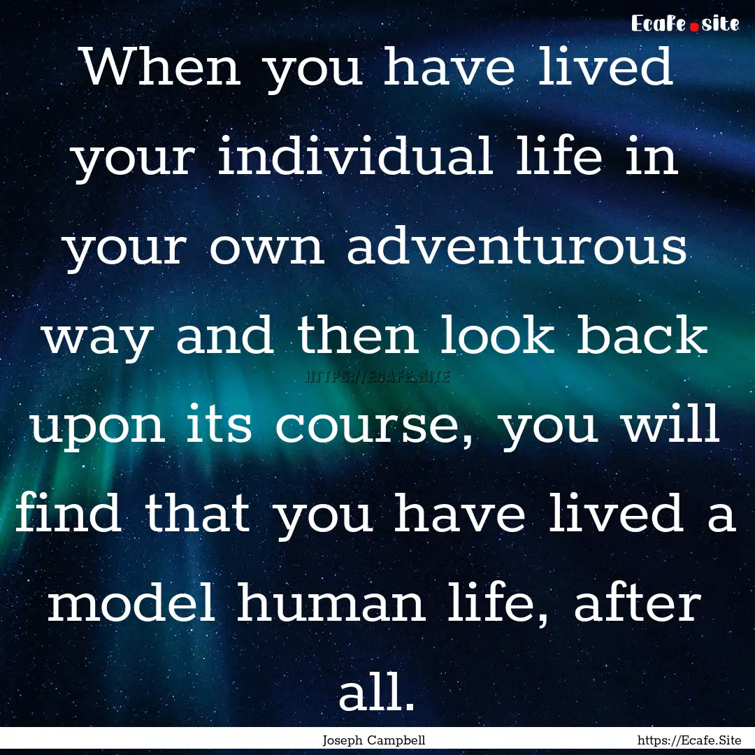 When you have lived your individual life.... : Quote by Joseph Campbell