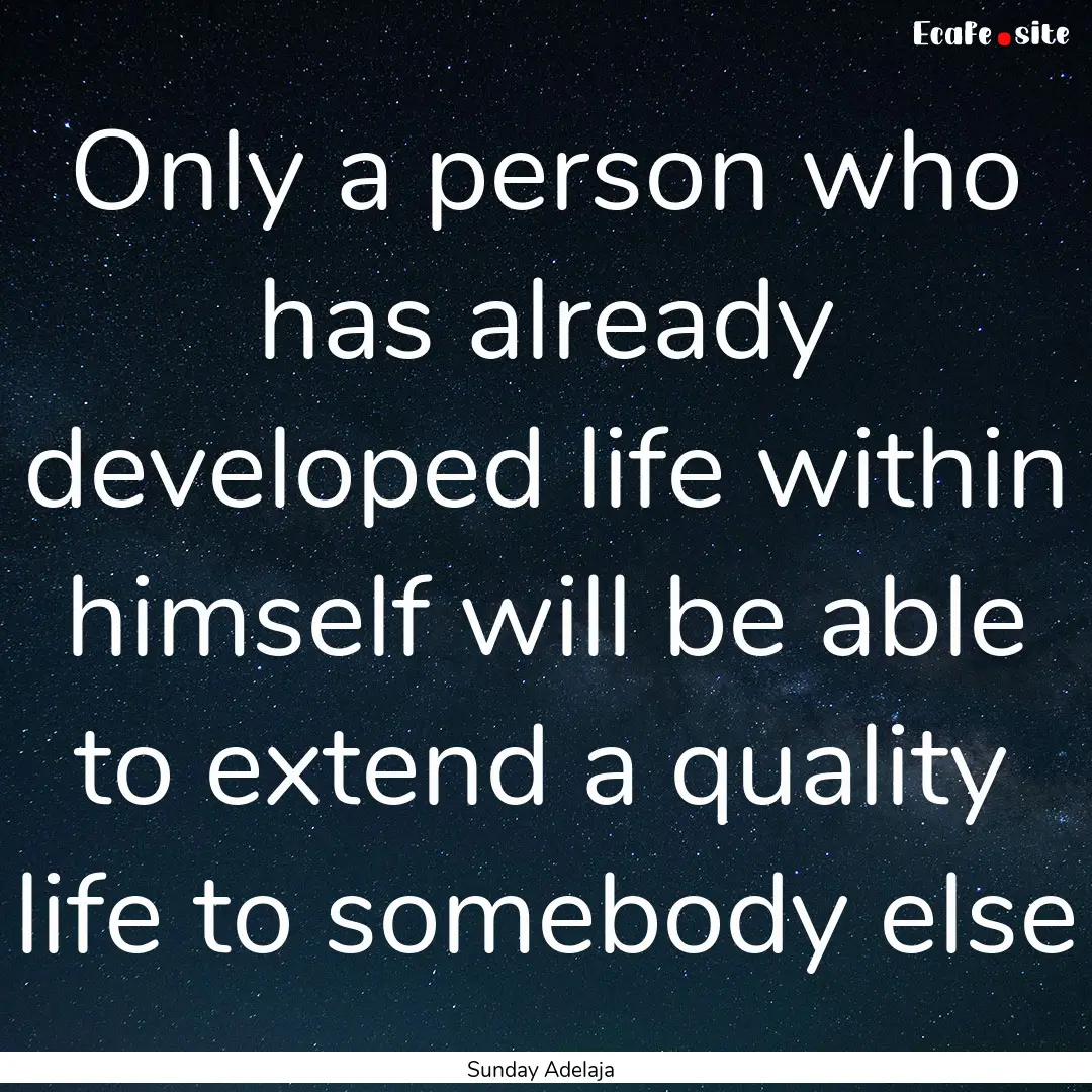 Only a person who has already developed life.... : Quote by Sunday Adelaja