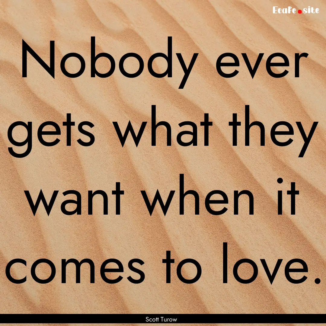 Nobody ever gets what they want when it comes.... : Quote by Scott Turow