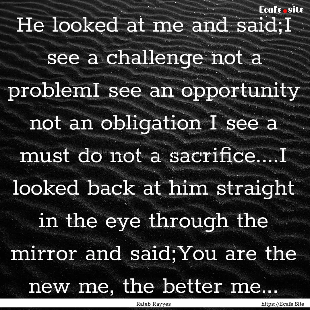 He looked at me and said;I see a challenge.... : Quote by Rateb Rayyes