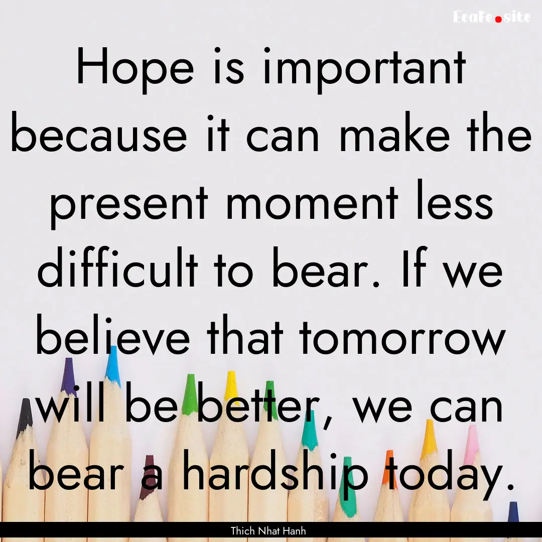 Hope is important because it can make the.... : Quote by Thich Nhat Hanh