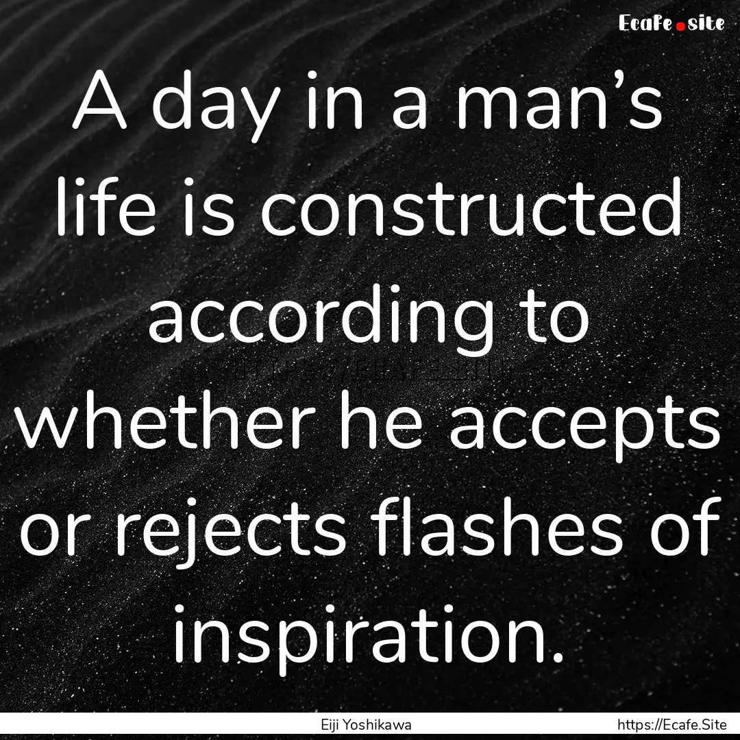 A day in a man’s life is constructed according.... : Quote by Eiji Yoshikawa