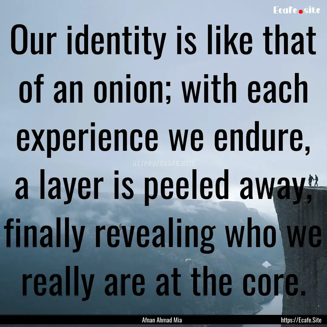 Our identity is like that of an onion; with.... : Quote by Afnan Ahmad Mia