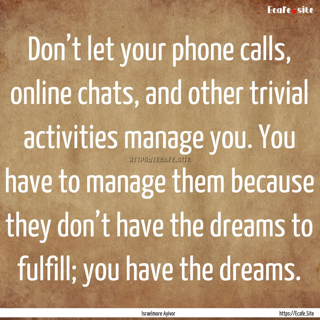 Don’t let your phone calls, online chats,.... : Quote by Israelmore Ayivor