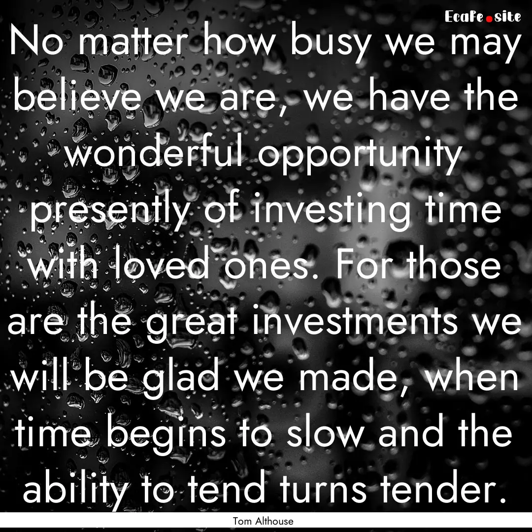 No matter how busy we may believe we are,.... : Quote by Tom Althouse