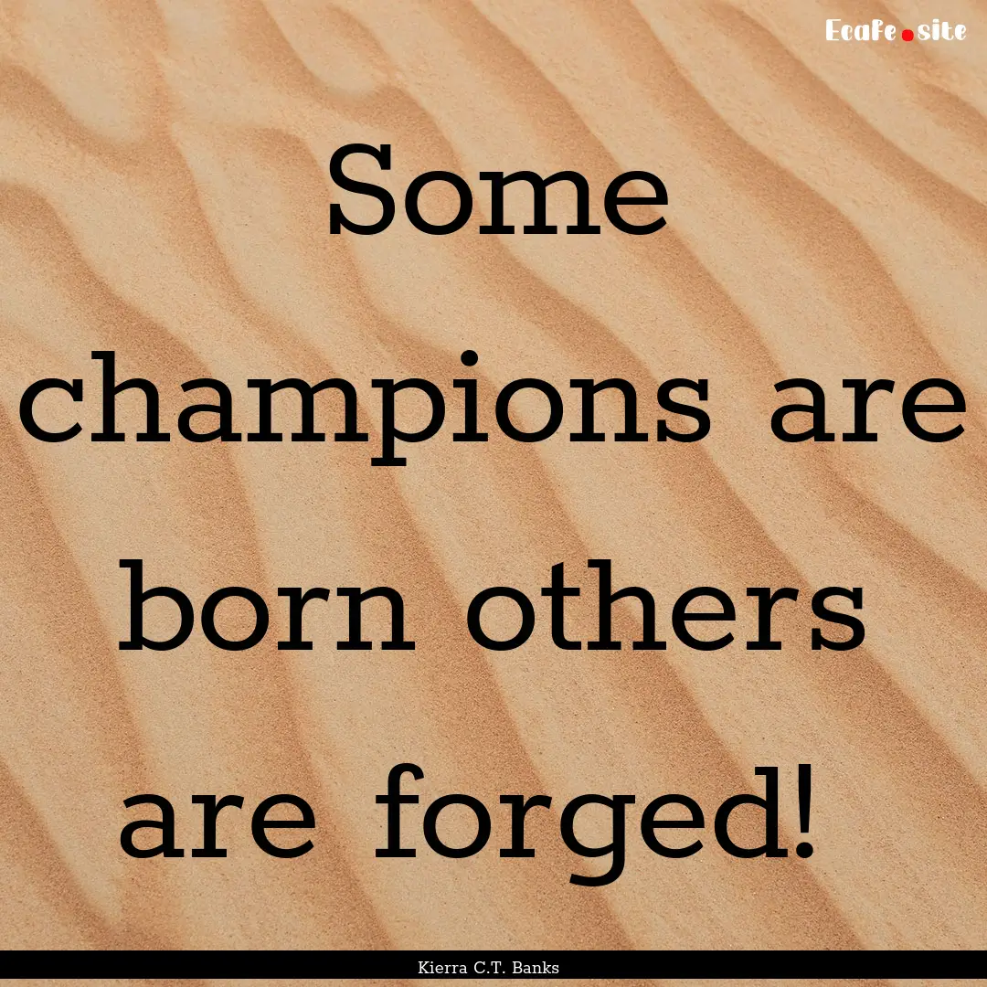 Some champions are born others are forged! .... : Quote by Kierra C.T. Banks