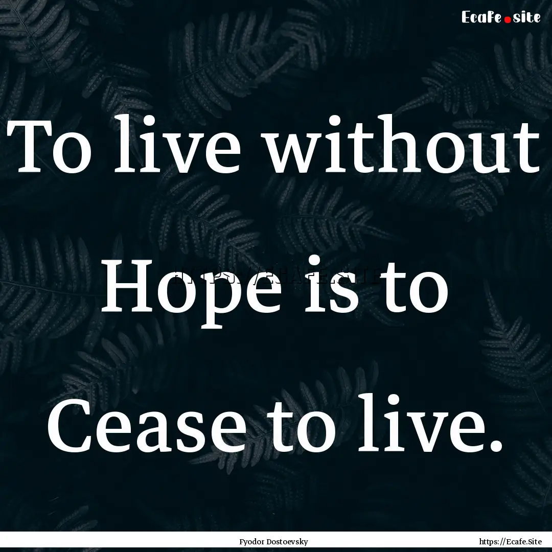 To live without Hope is to Cease to live..... : Quote by Fyodor Dostoevsky