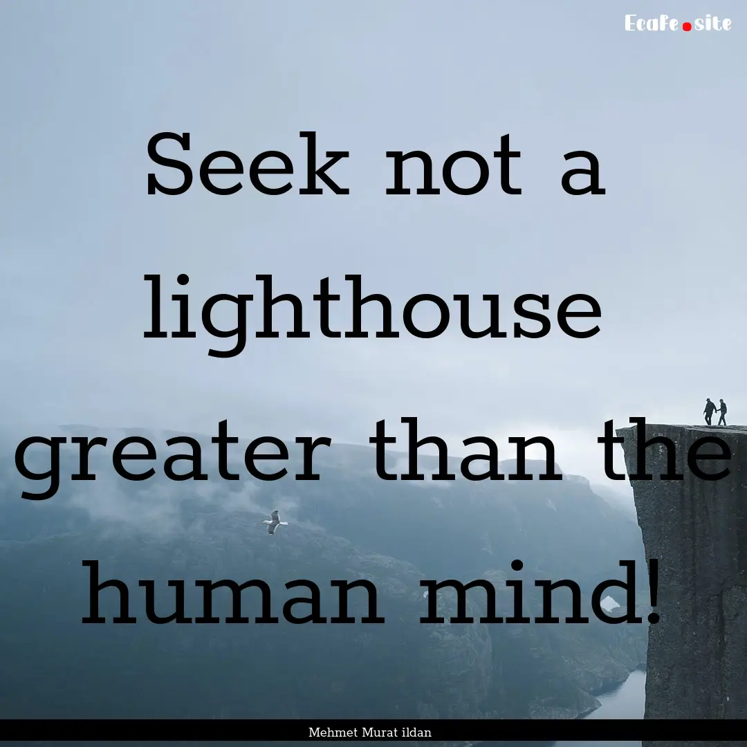 Seek not a lighthouse greater than the human.... : Quote by Mehmet Murat ildan