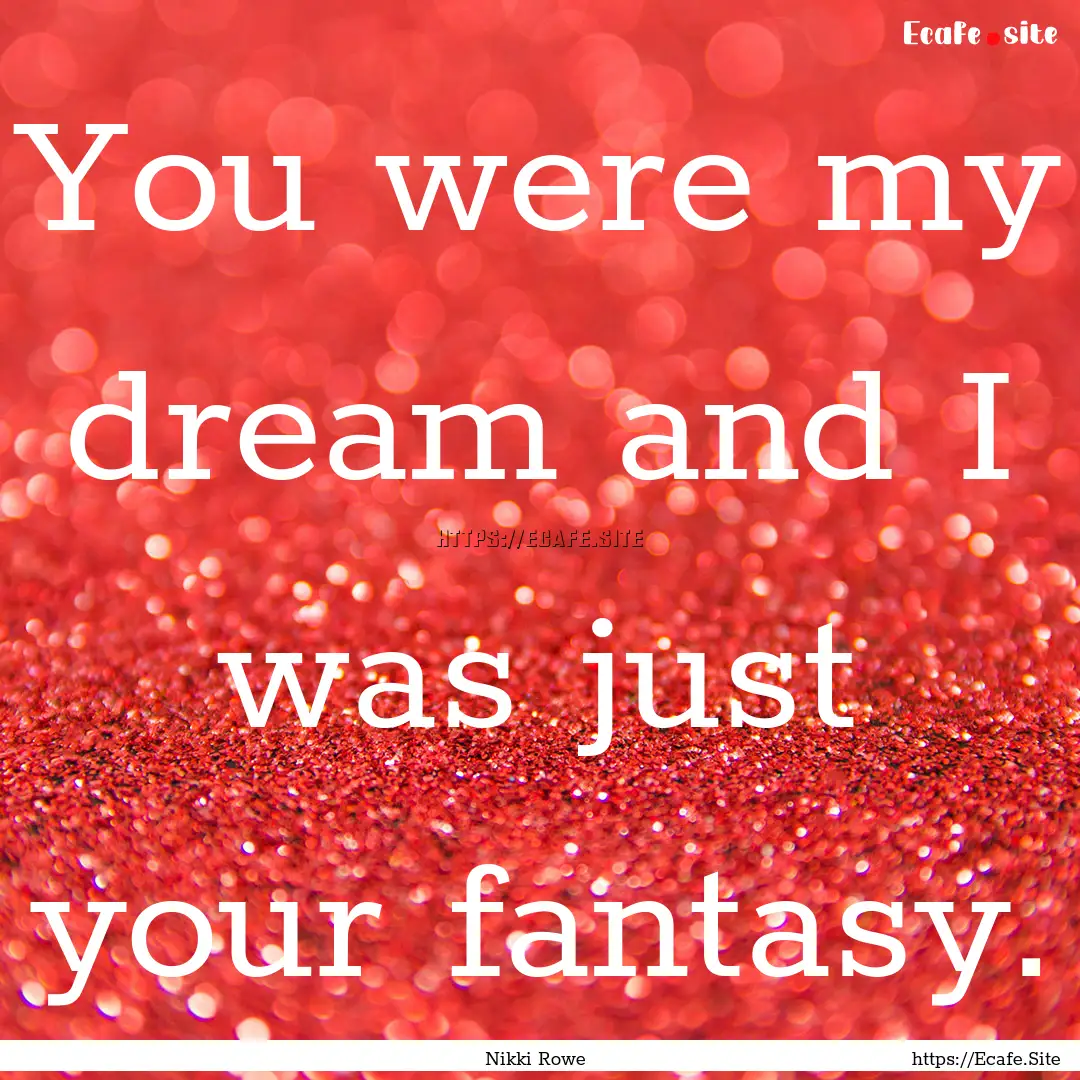 You were my dream and I was just your fantasy..... : Quote by Nikki Rowe