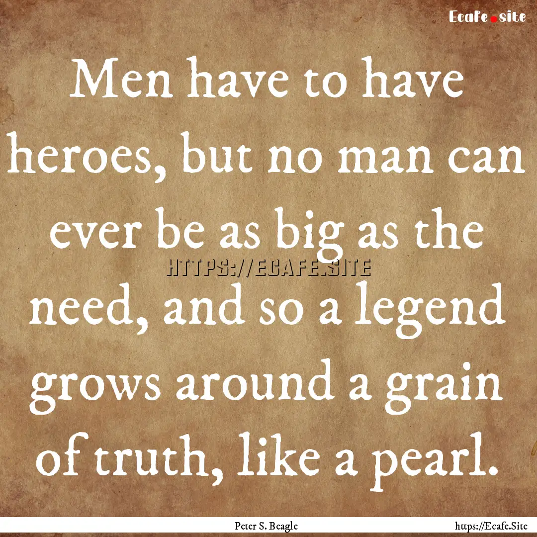 Men have to have heroes, but no man can ever.... : Quote by Peter S. Beagle