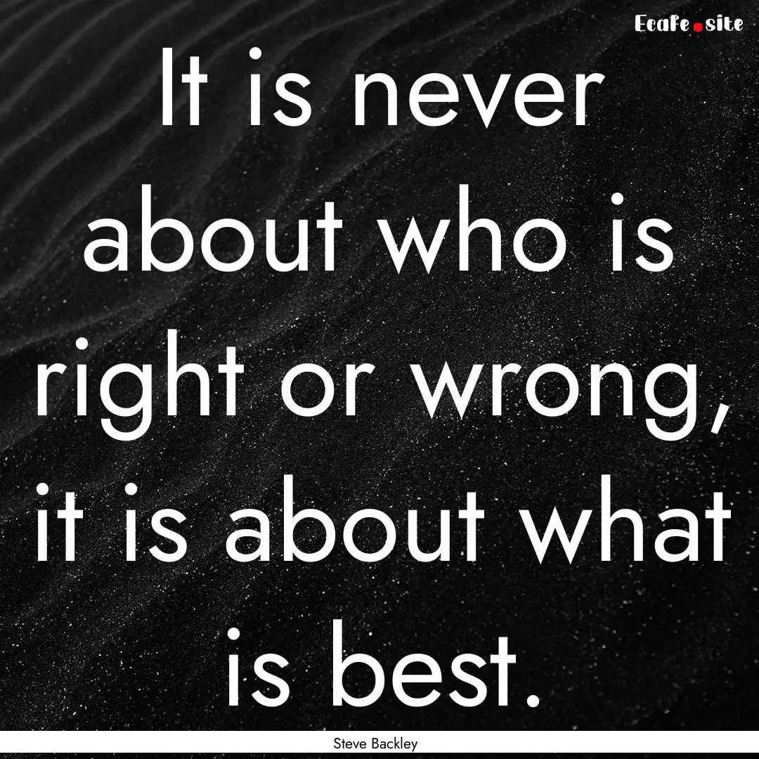 It is never about who is right or wrong,.... : Quote by Steve Backley