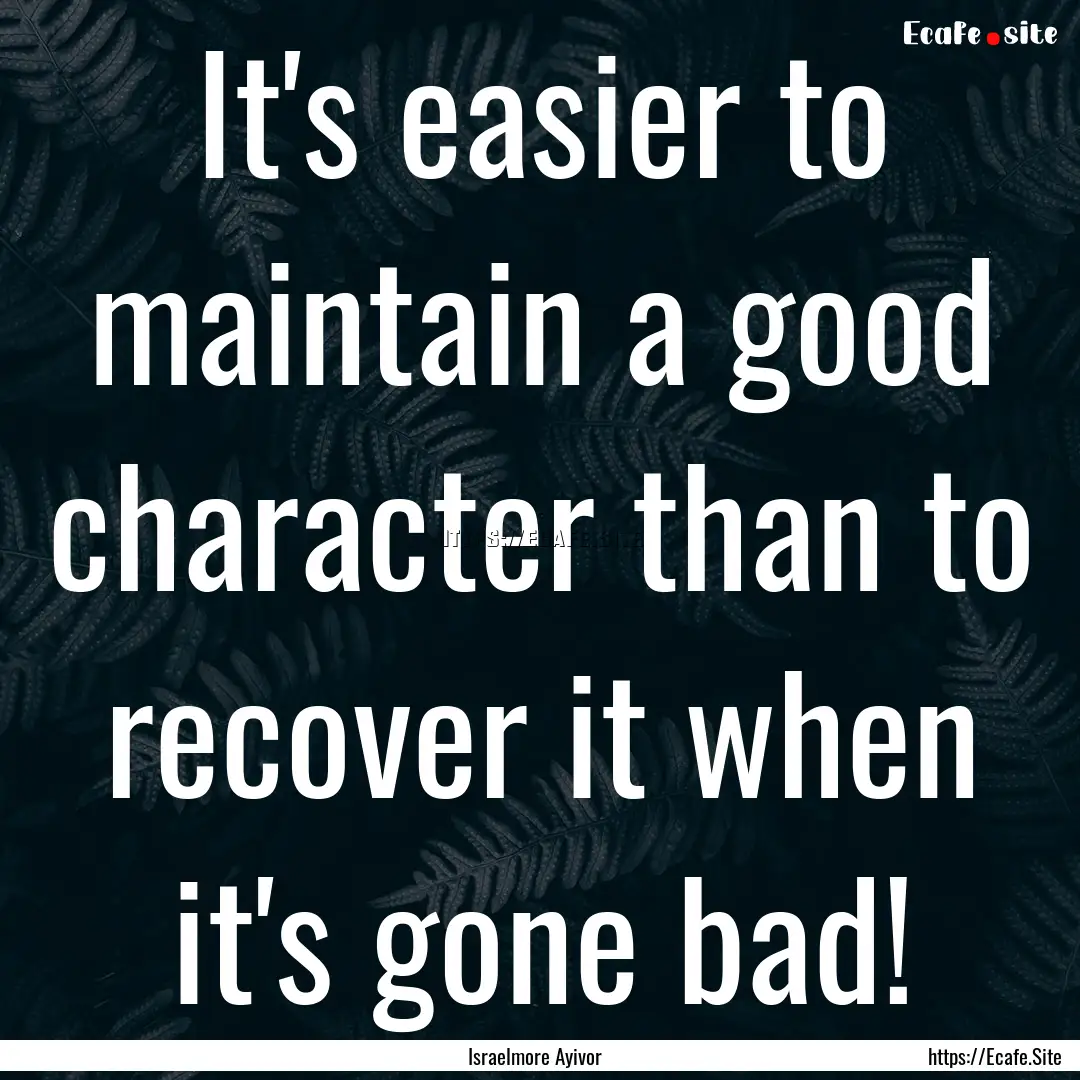 It's easier to maintain a good character.... : Quote by Israelmore Ayivor