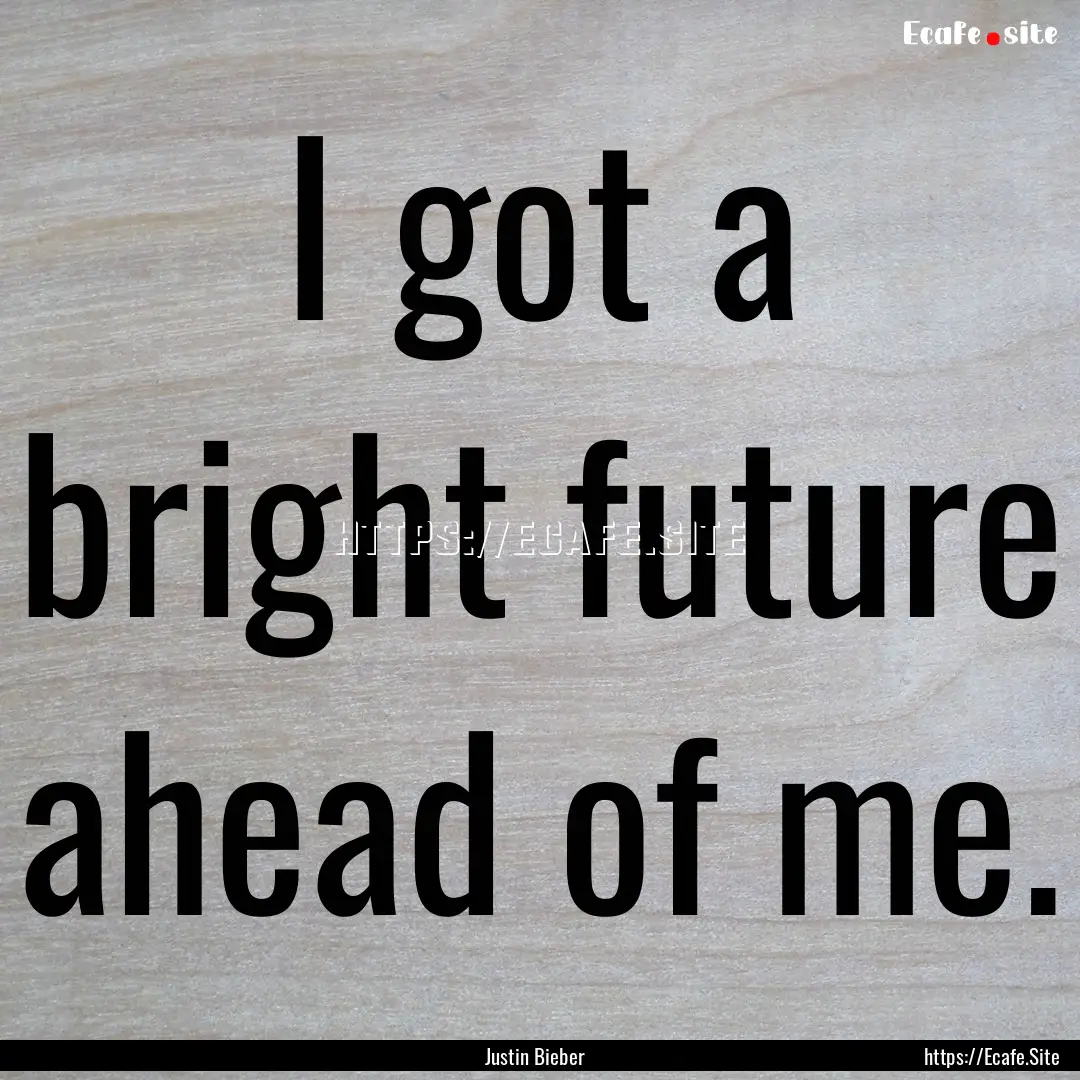 I got a bright future ahead of me. : Quote by Justin Bieber