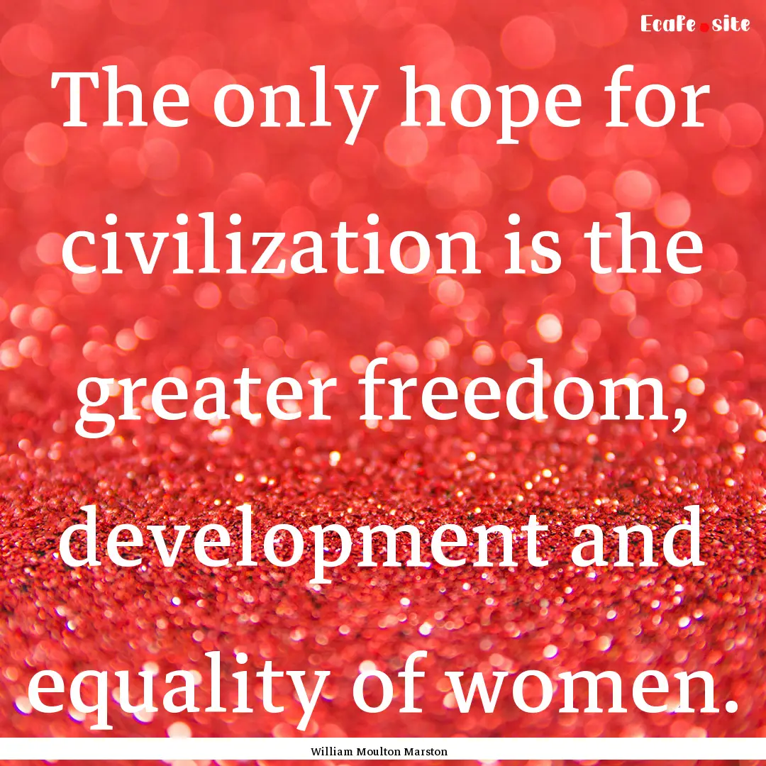 The only hope for civilization is the greater.... : Quote by William Moulton Marston