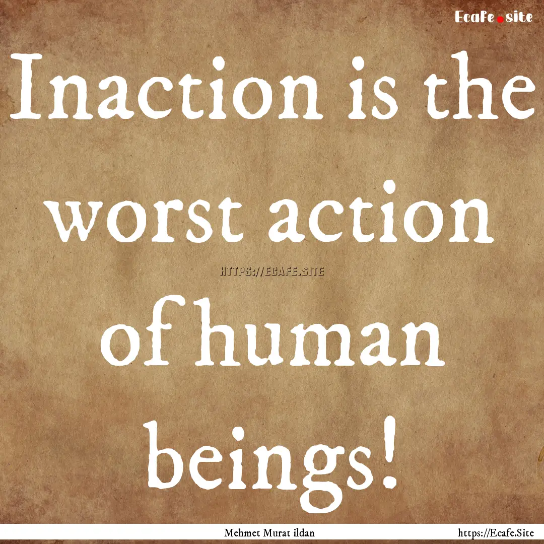 Inaction is the worst action of human beings!.... : Quote by Mehmet Murat ildan