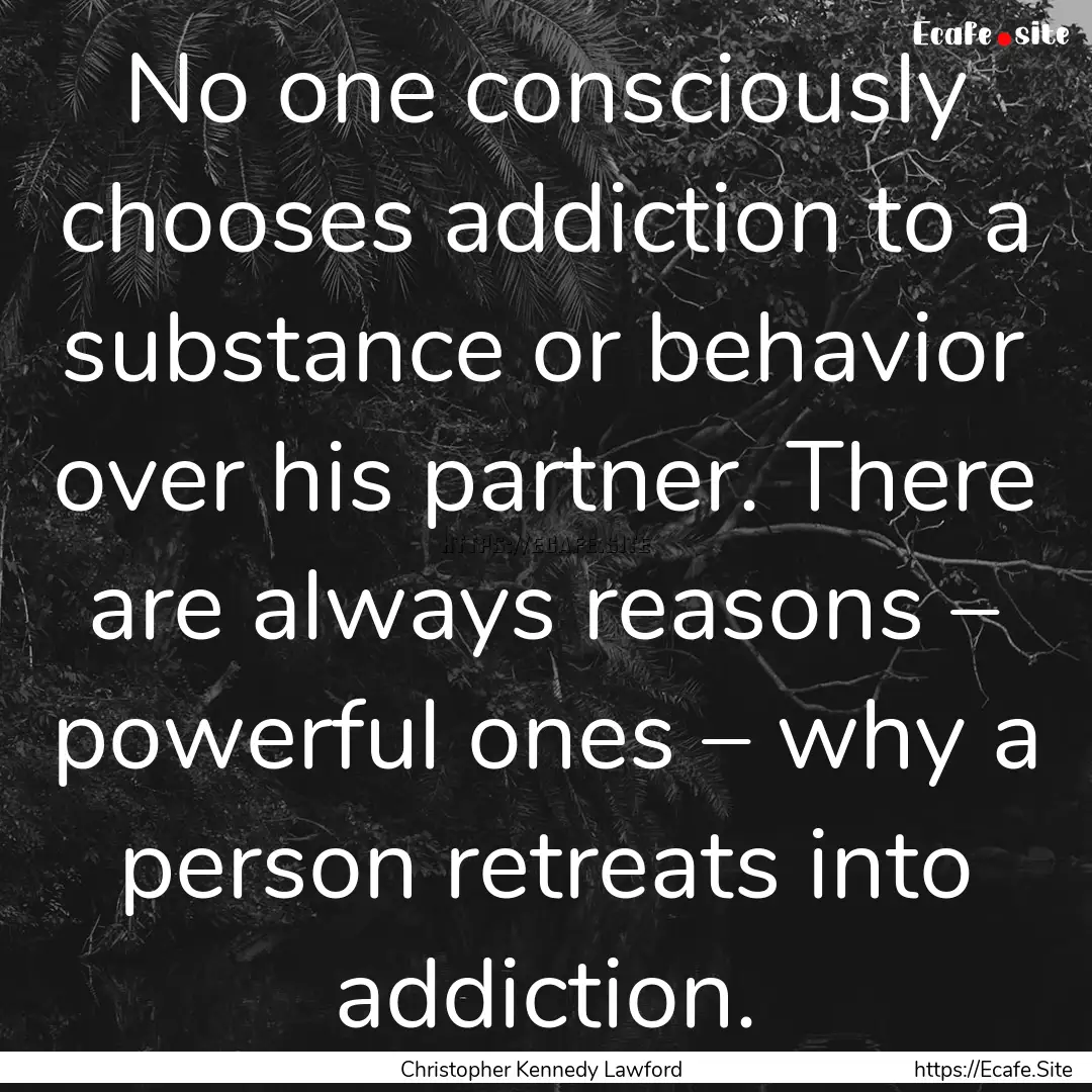 No one consciously chooses addiction to a.... : Quote by Christopher Kennedy Lawford