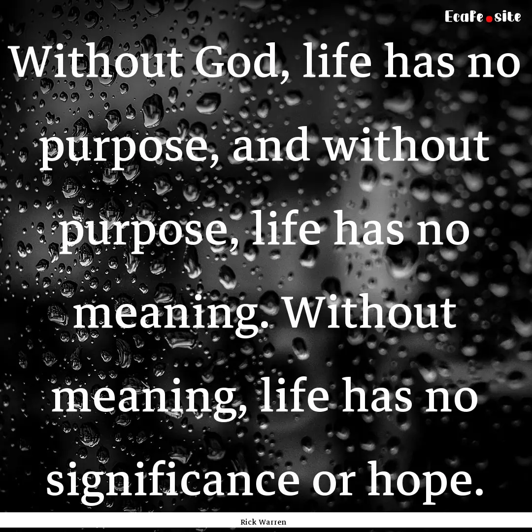 Without God, life has no purpose, and without.... : Quote by Rick Warren