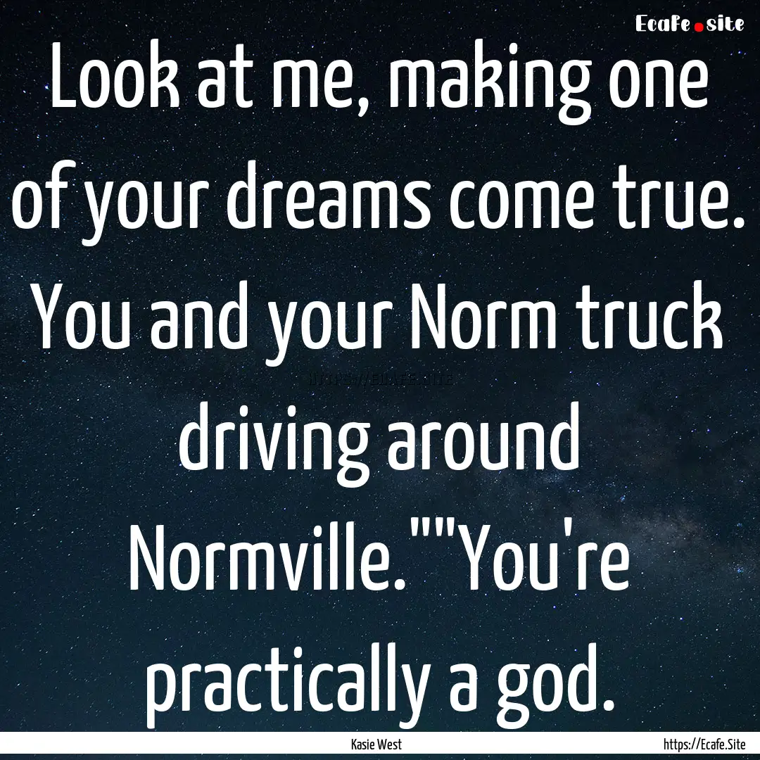 Look at me, making one of your dreams come.... : Quote by Kasie West