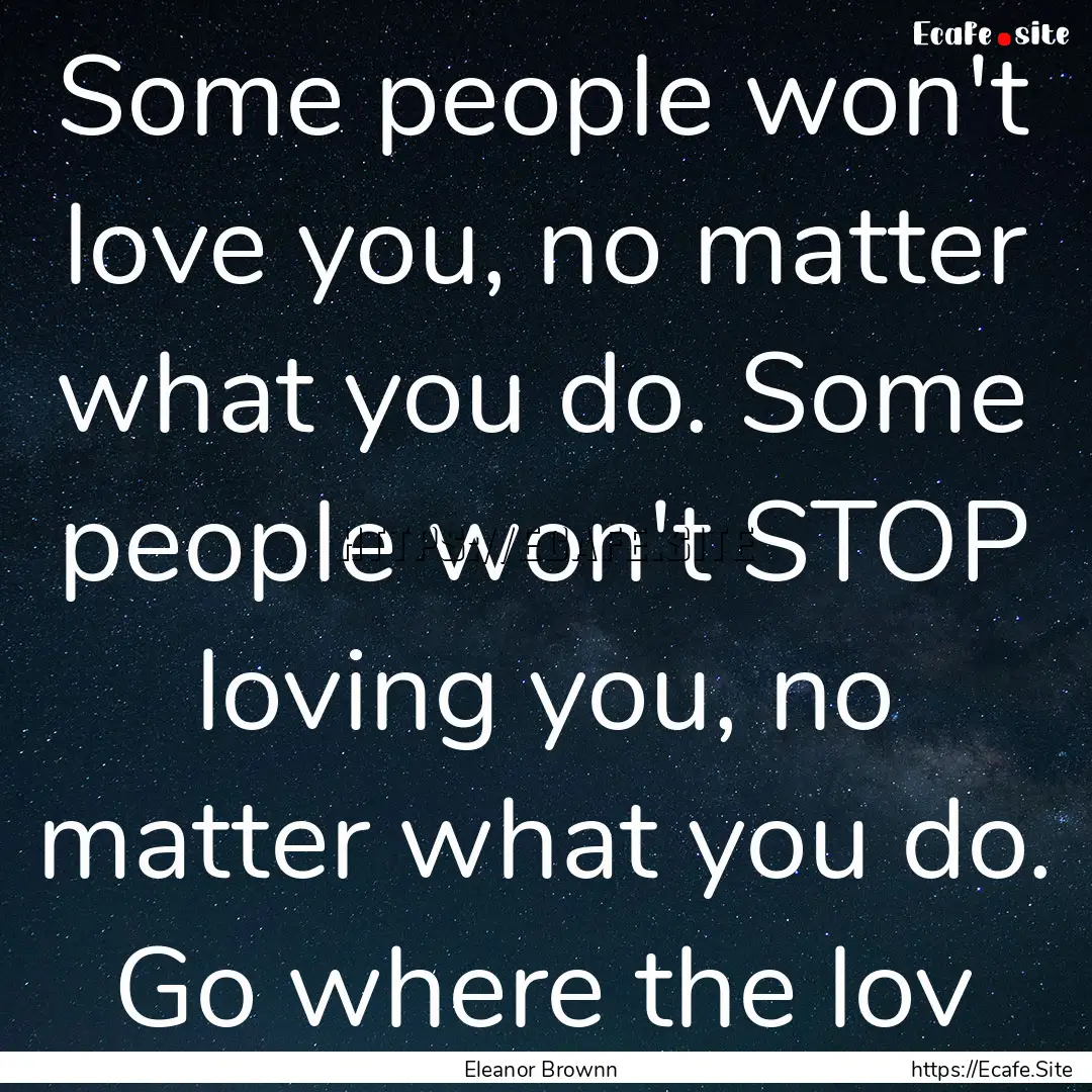 Some people won't love you, no matter what.... : Quote by Eleanor Brownn