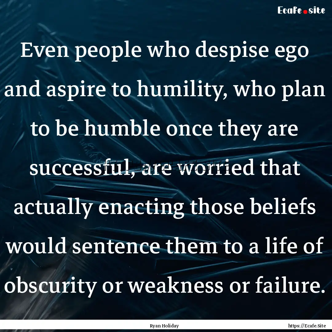 Even people who despise ego and aspire to.... : Quote by Ryan Holiday