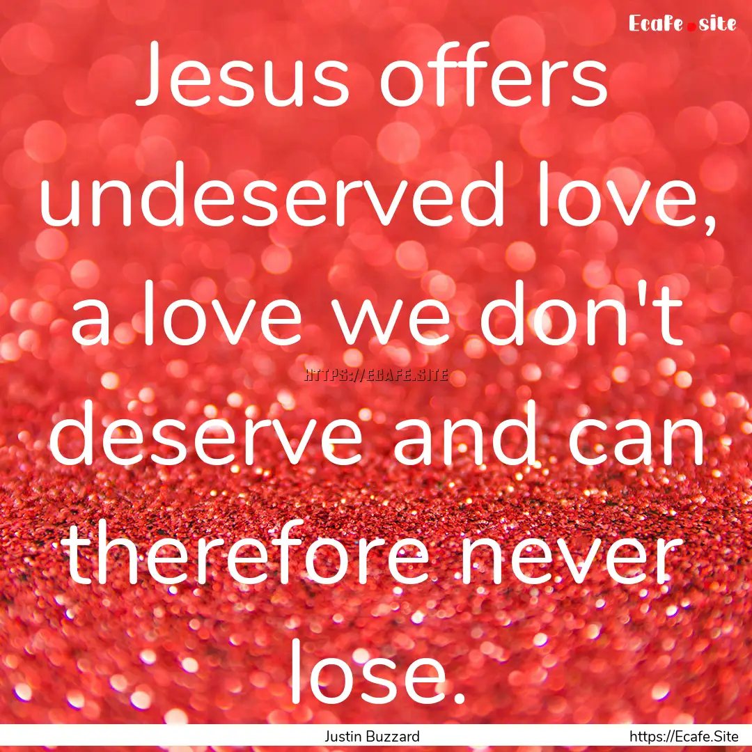 Jesus offers undeserved love, a love we don't.... : Quote by Justin Buzzard