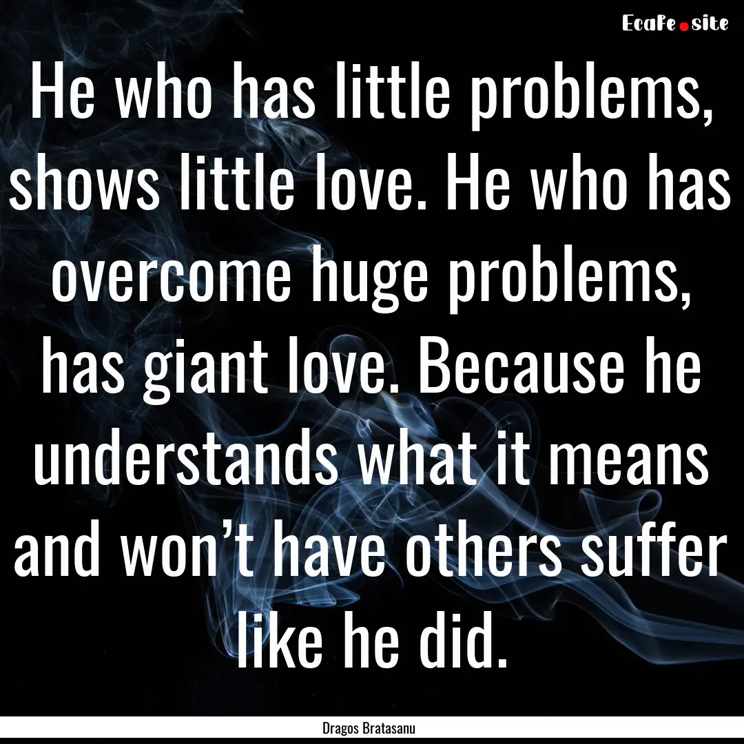 He who has little problems, shows little.... : Quote by Dragos Bratasanu