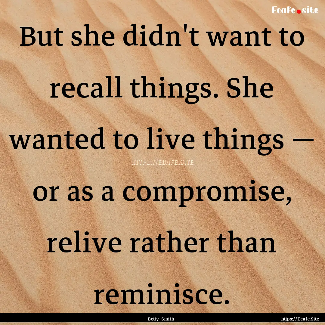 But she didn't want to recall things. She.... : Quote by Betty Smith