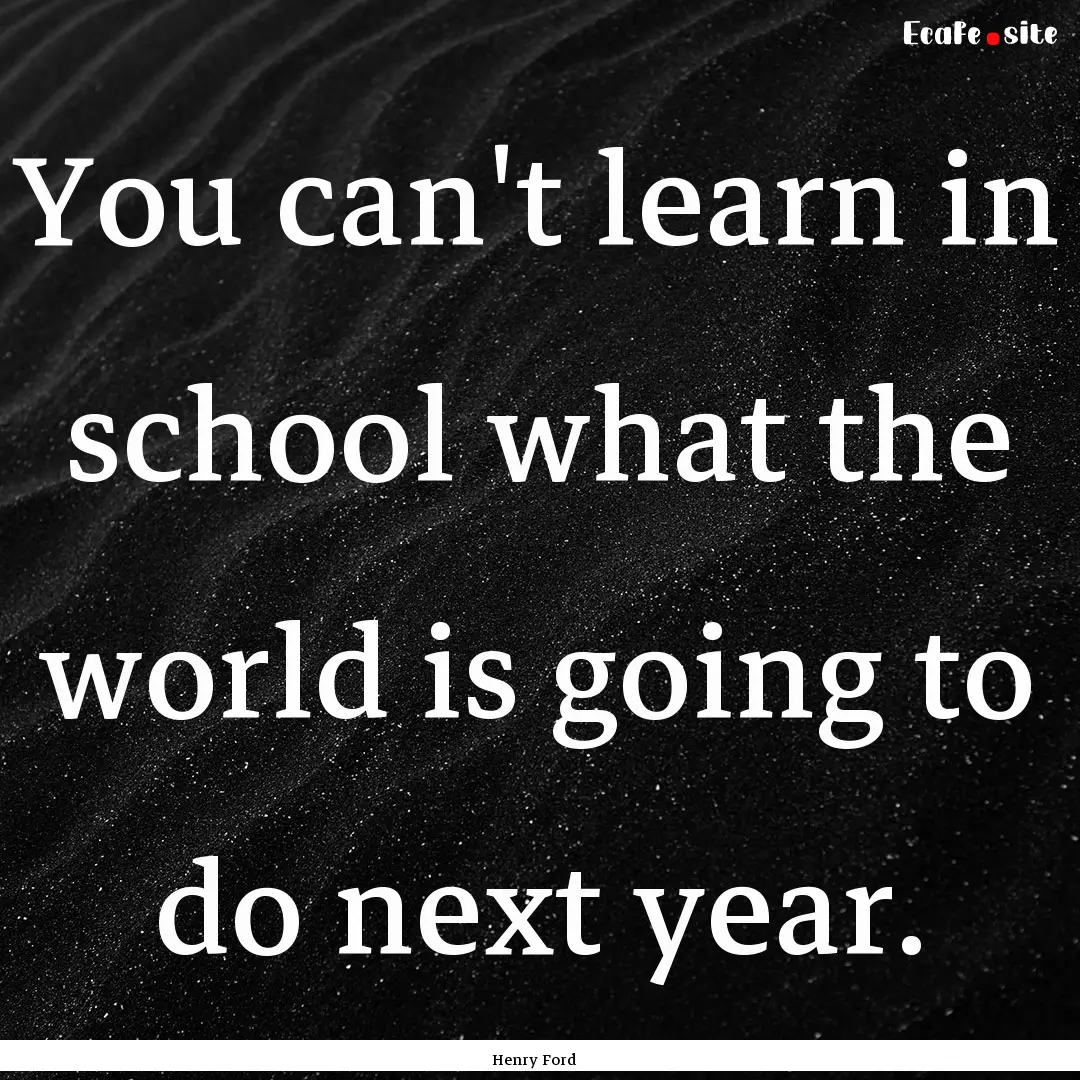 You can't learn in school what the world.... : Quote by Henry Ford