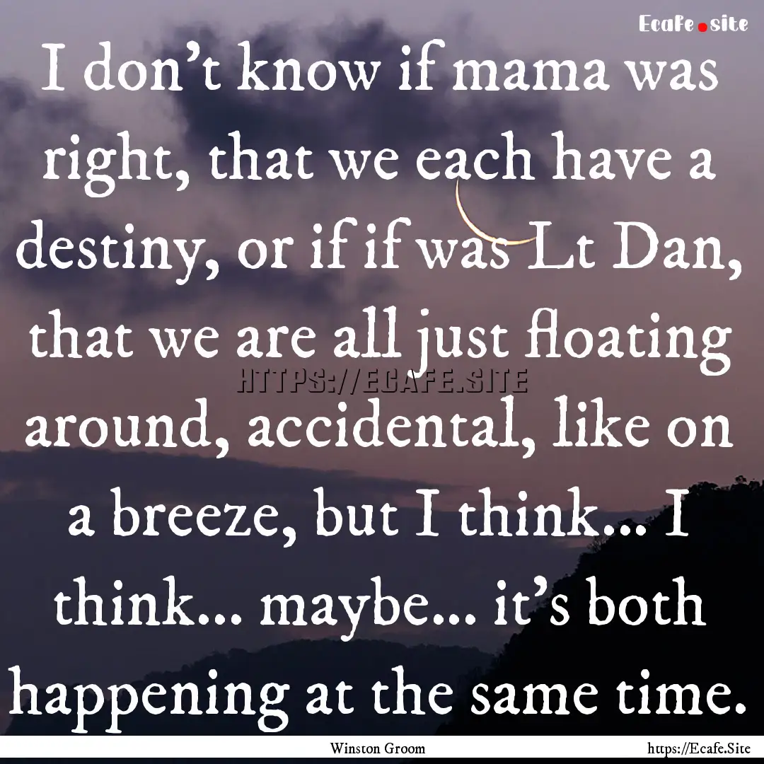 I don't know if mama was right, that we each.... : Quote by Winston Groom