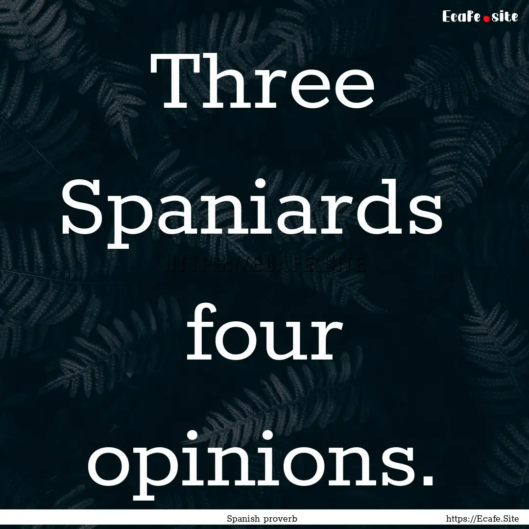 Three Spaniards four opinions. : Quote by Spanish proverb