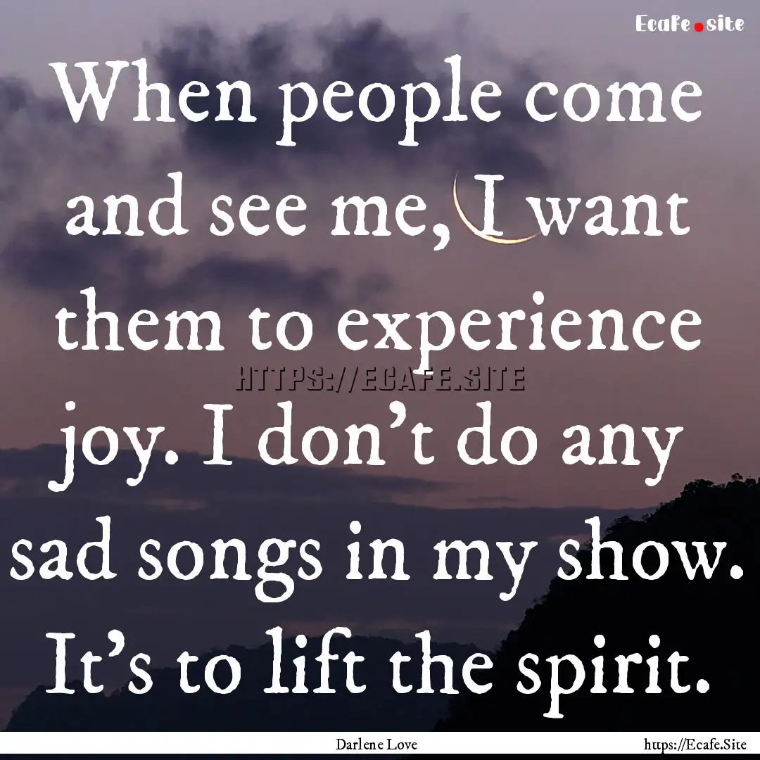 When people come and see me, I want them.... : Quote by Darlene Love