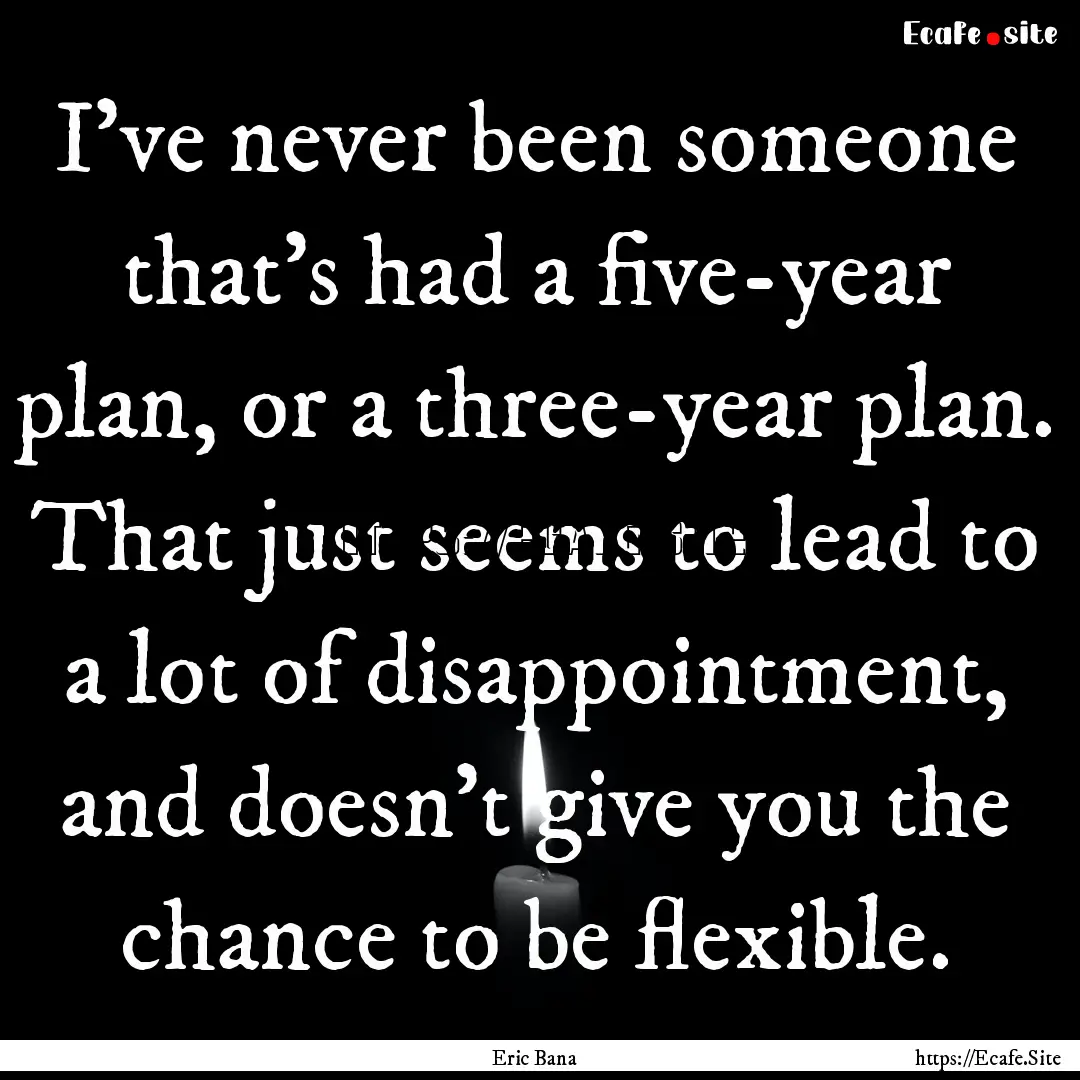 I've never been someone that's had a five-year.... : Quote by Eric Bana