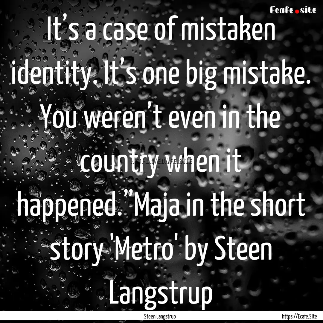 It’s a case of mistaken identity. It’s.... : Quote by Steen Langstrup