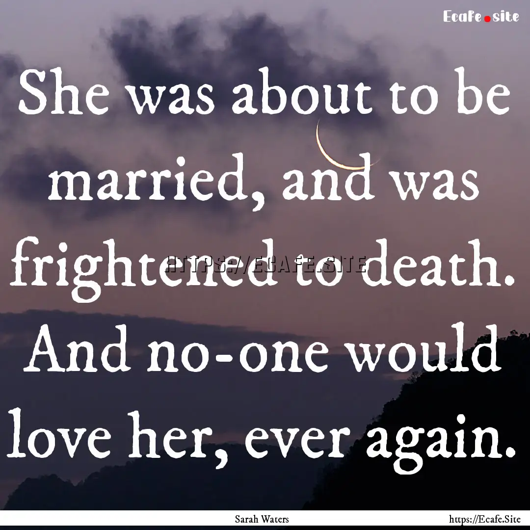 She was about to be married, and was frightened.... : Quote by Sarah Waters