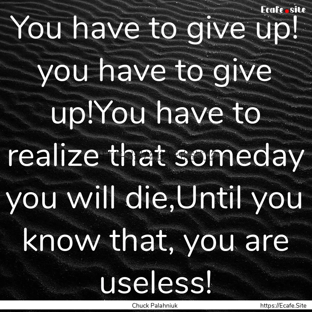 You have to give up! you have to give up!You.... : Quote by Chuck Palahniuk