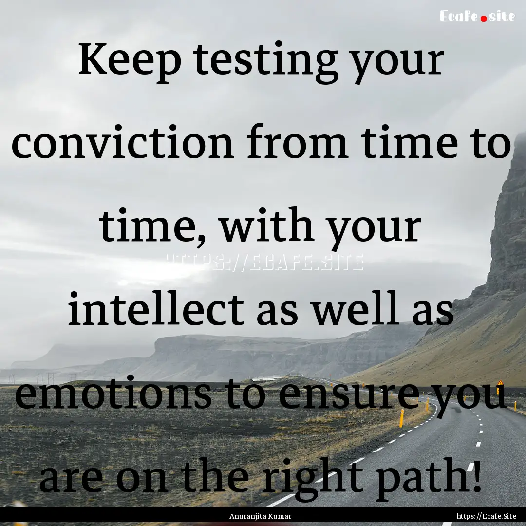 Keep testing your conviction from time to.... : Quote by Anuranjita Kumar