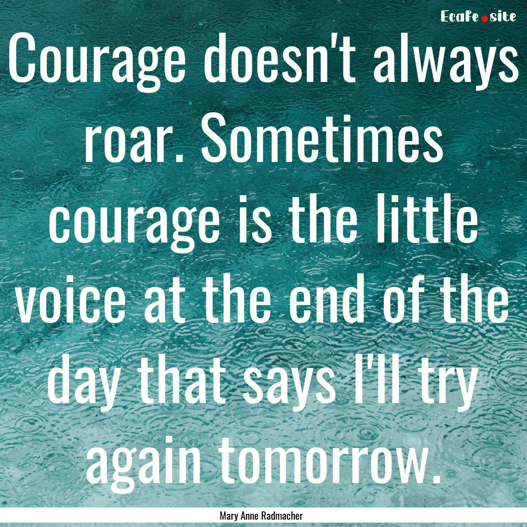 Courage doesn't always roar. Sometimes courage.... : Quote by Mary Anne Radmacher