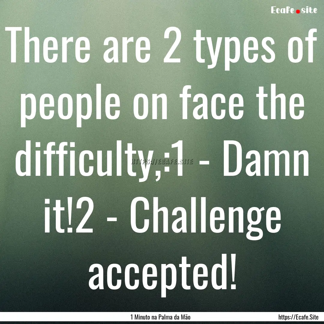 There are 2 types of people on face the difficulty,:1.... : Quote by 1 Minuto na Palma da Mão