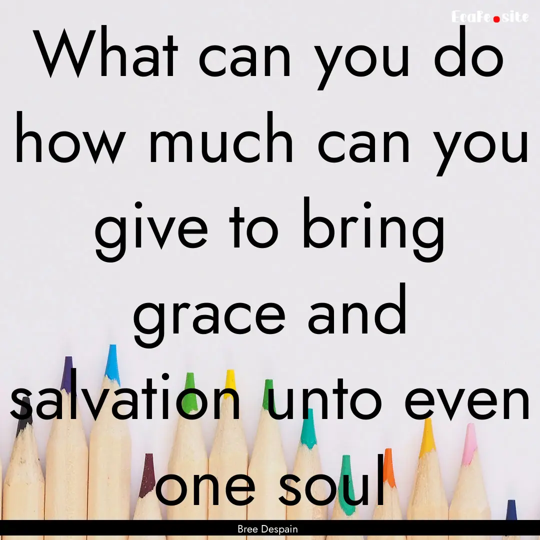 What can you do how much can you give to.... : Quote by Bree Despain