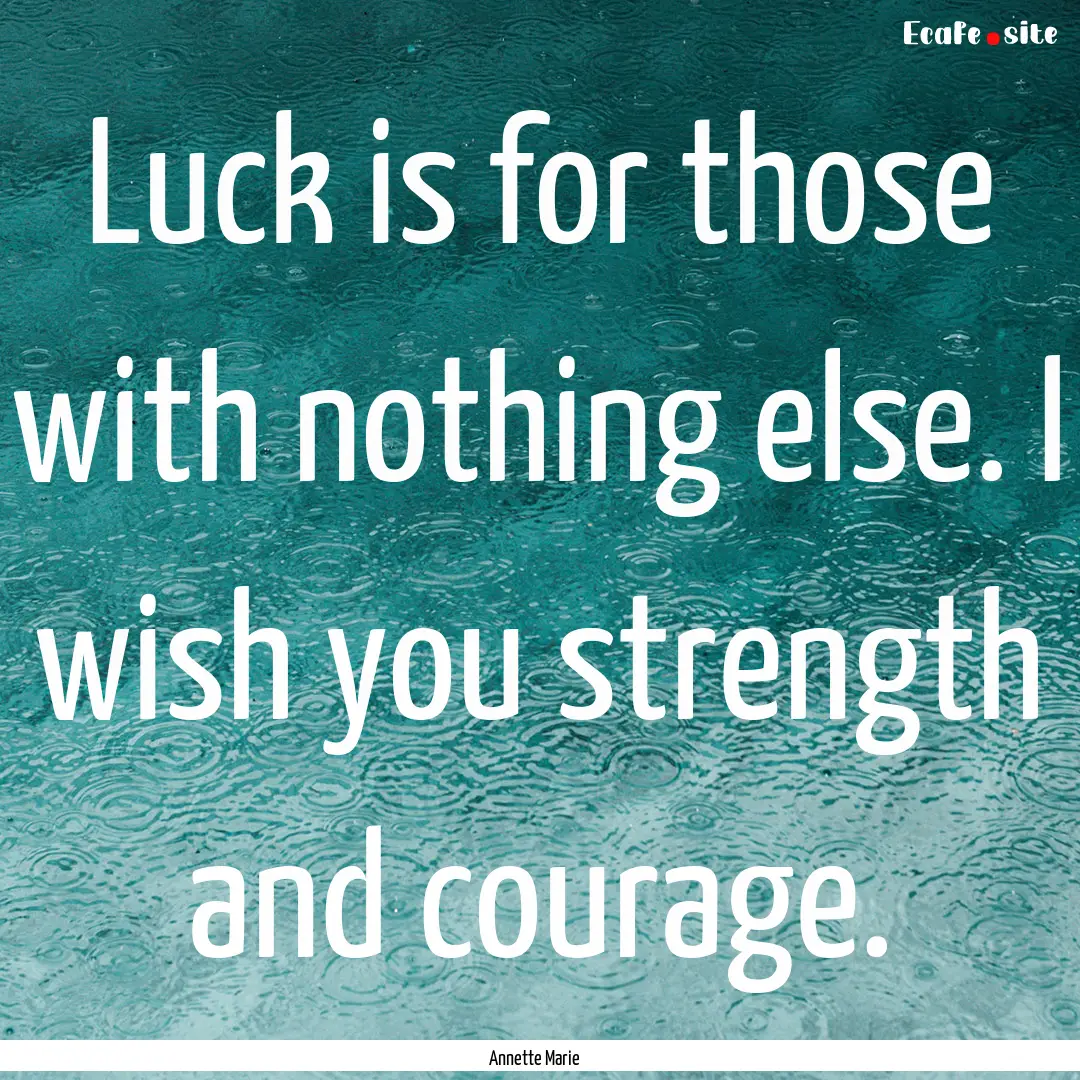 Luck is for those with nothing else. I wish.... : Quote by Annette Marie