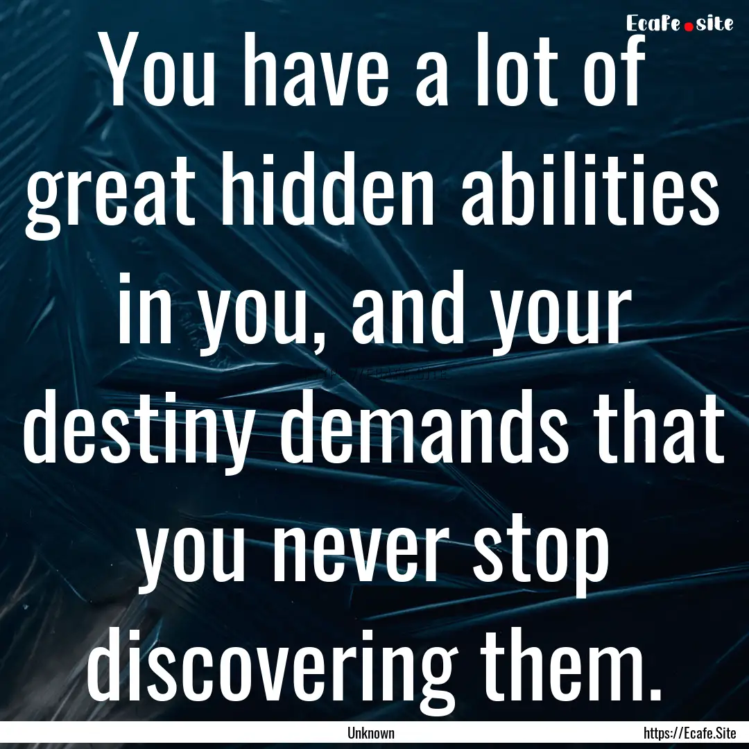 You have a lot of great hidden abilities.... : Quote by Unknown