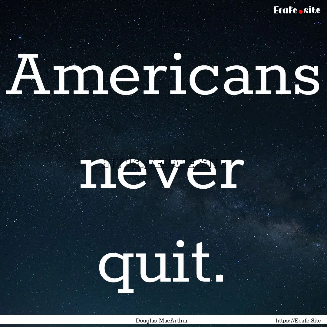 Americans never quit. : Quote by Douglas MacArthur