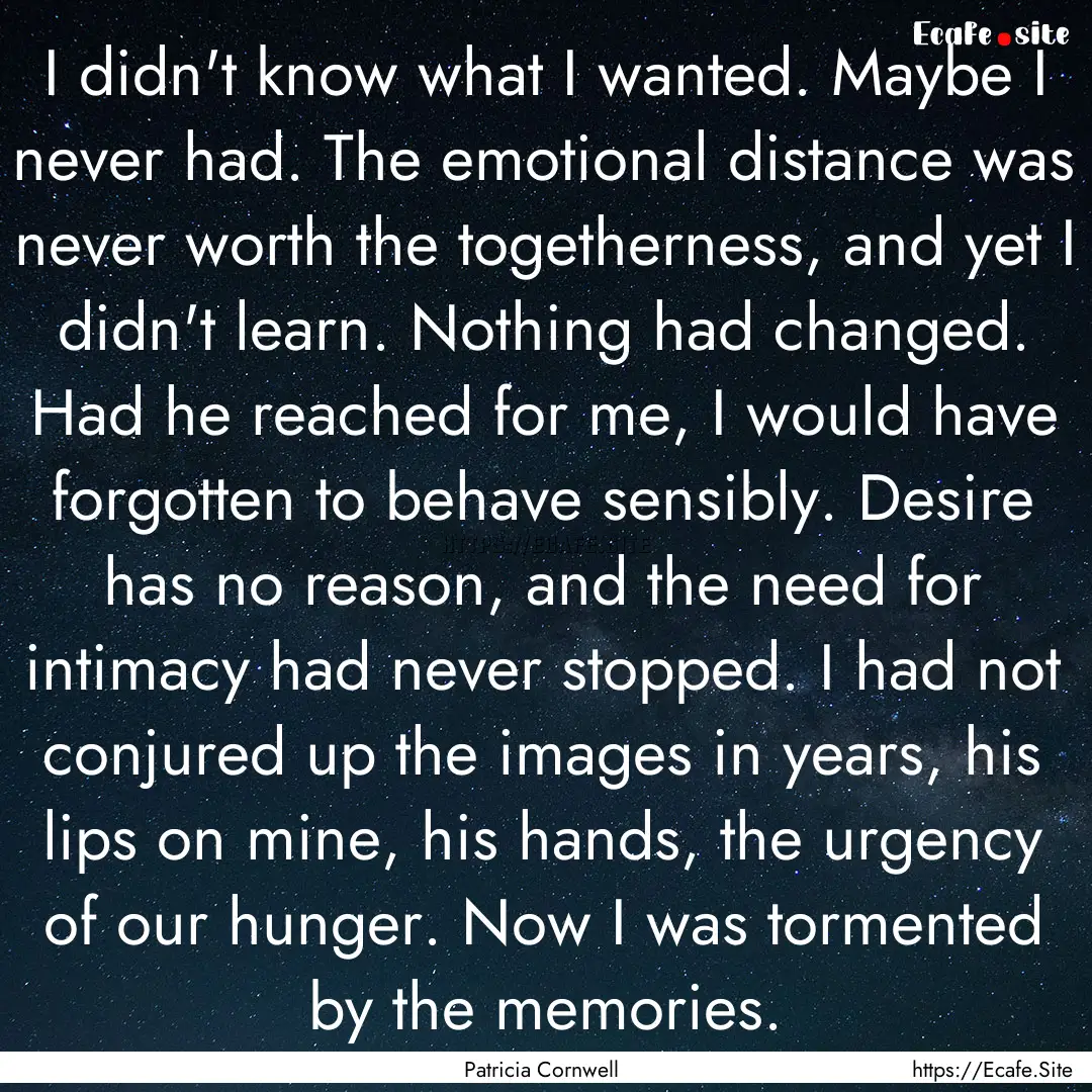 I didn't know what I wanted. Maybe I never.... : Quote by Patricia Cornwell