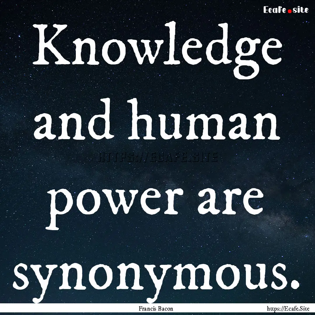 Knowledge and human power are synonymous..... : Quote by Francis Bacon