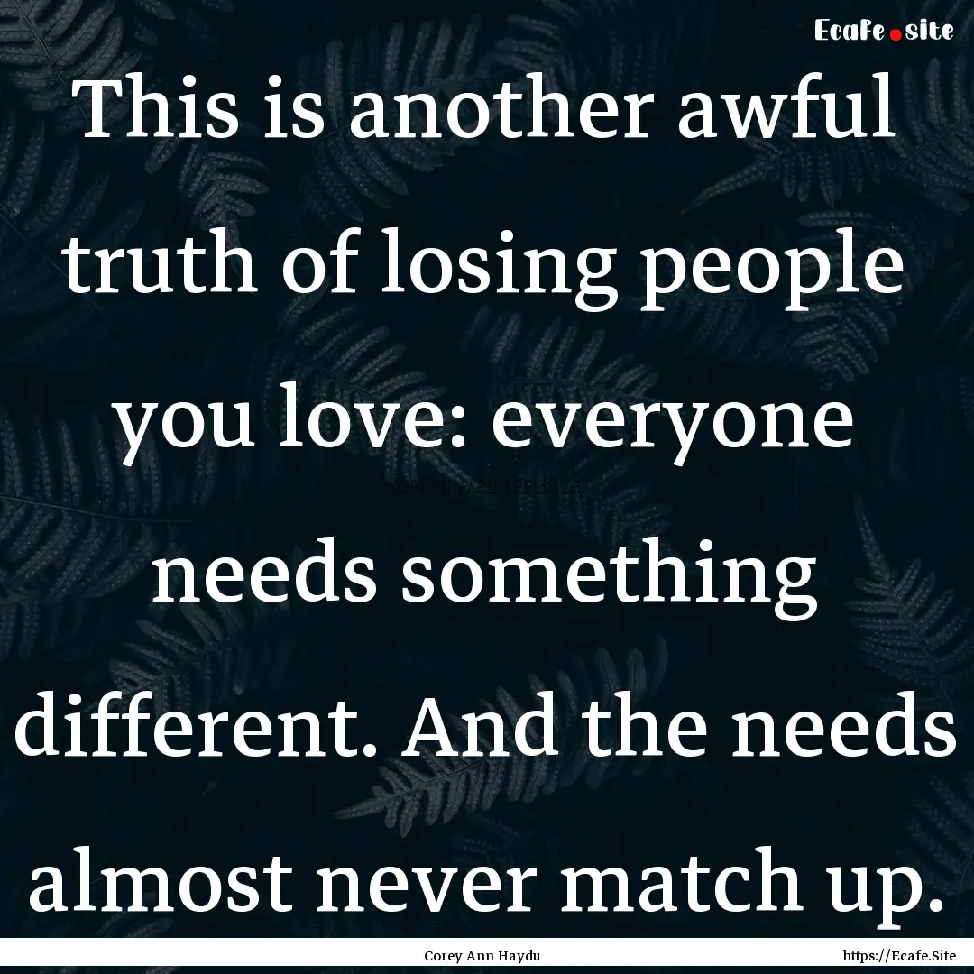 This is another awful truth of losing people.... : Quote by Corey Ann Haydu