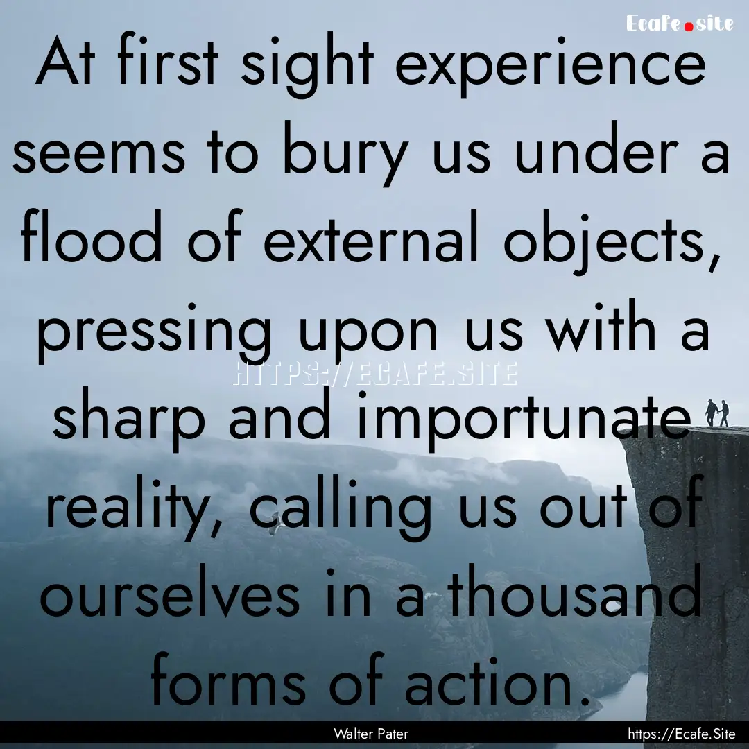 At first sight experience seems to bury us.... : Quote by Walter Pater